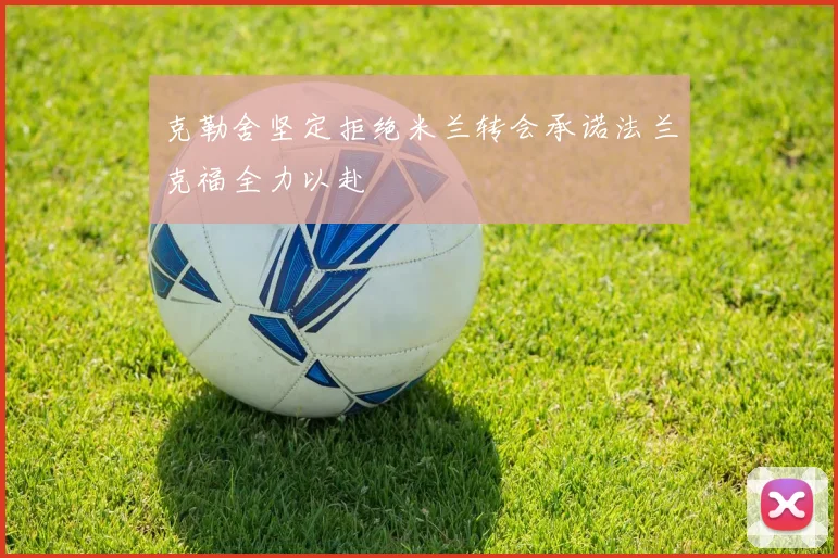 克勒舍坚定拒绝米兰转会承诺法兰克福全力以赴
