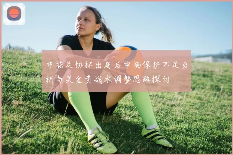 申花足协杯出局后中场保护不足分析与吴金贵战术调整思路探讨