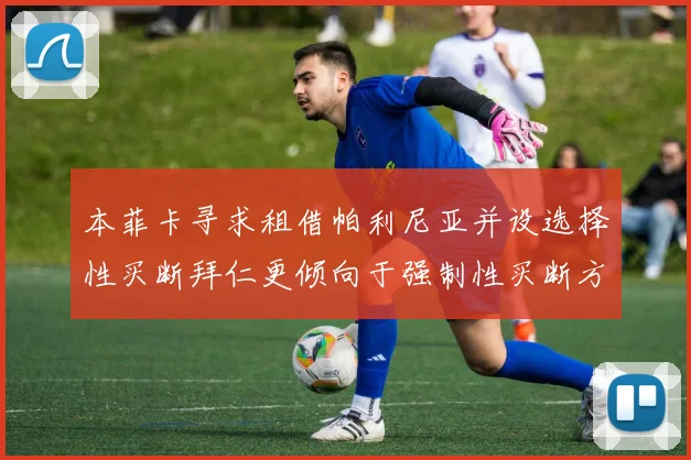 本菲卡寻求租借帕利尼亚并设选择性买断拜仁更倾向于强制性买断方案