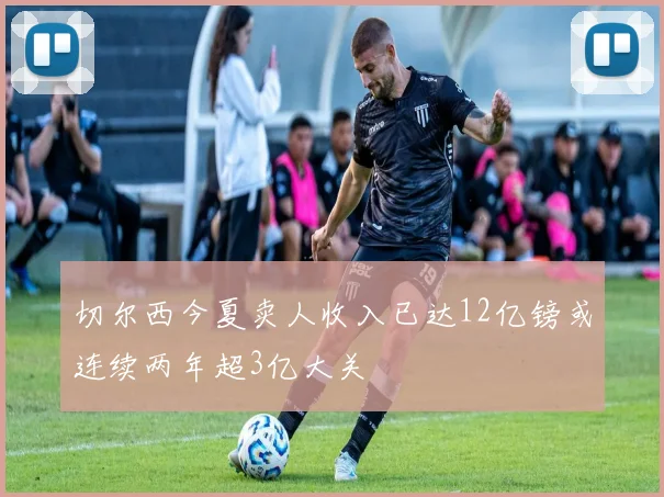 切尔西今夏卖人收入已达12亿镑或连续两年超3亿大关