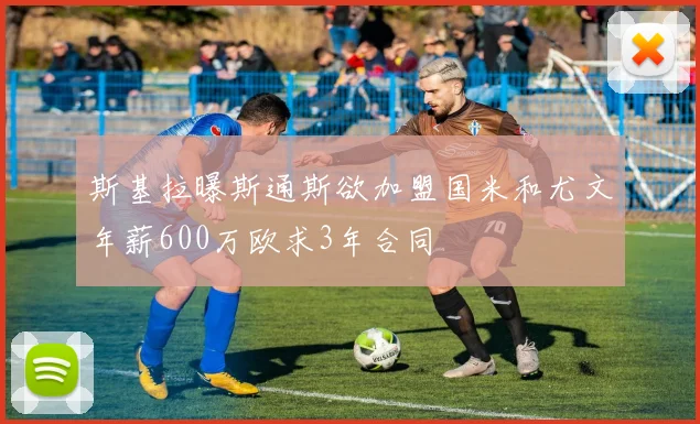 斯基拉曝斯通斯欲加盟国米和尤文年薪600万欧求3年合同