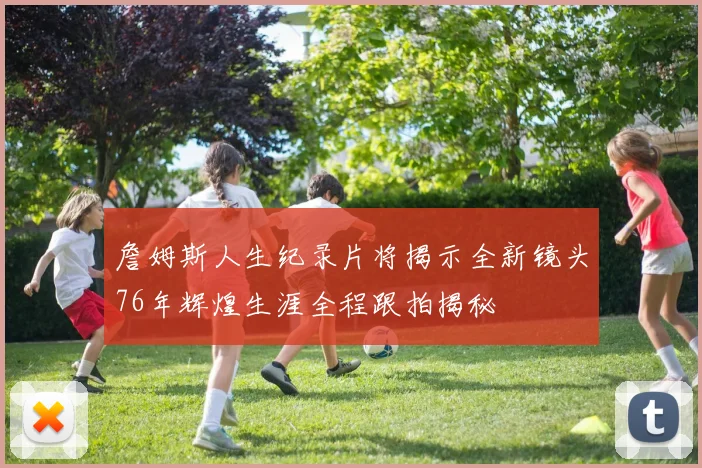 詹姆斯人生纪录片将揭示全新镜头76年辉煌生涯全程跟拍揭秘