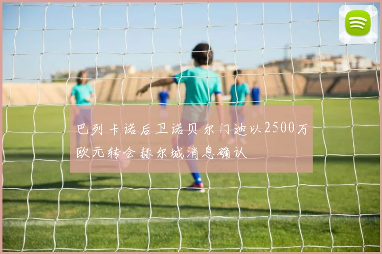 巴列卡诺后卫诺贝尔门迪以2500万欧元转会赫尔城消息确认